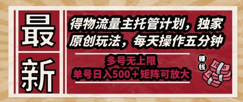 最新得物流量主托管计划，独家原创玩法，每天操作五分钟，多号无上限，单号日入5张+矩阵可放大【揭秘】-网赚