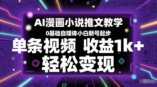 AI漫画小说推文教学，0基础自媒体小白新号起步，单条视频收益1k+，轻松变现-网赚