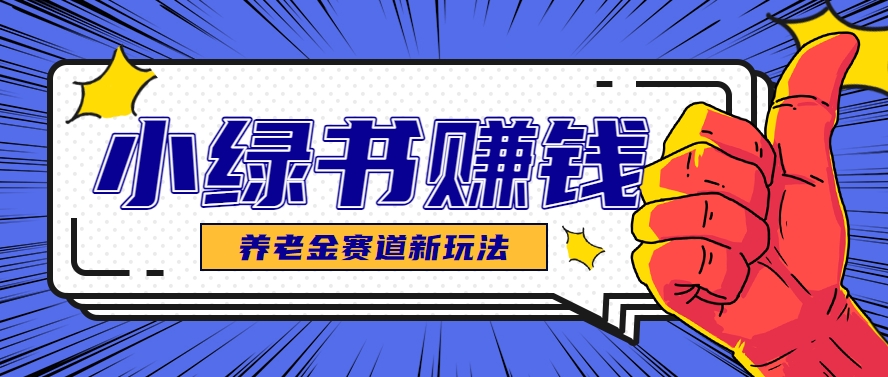 小绿书养老金赛道赚钱思路，利用业余时间轻松操作月入千元的副业项目-网赚