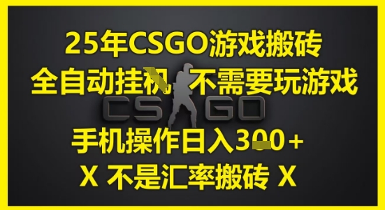 25年CSGO游戏搬砖，全自动运行，不需要玩游戏，手机操作日入3张(不是汇率搬砖)【揭秘】-网赚